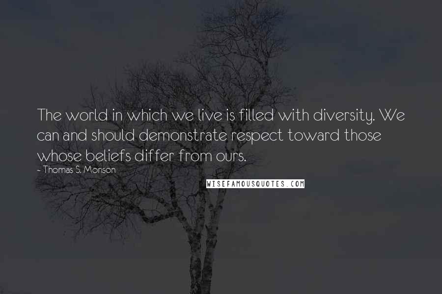 Thomas S. Monson Quotes: The world in which we live is filled with diversity. We can and should demonstrate respect toward those whose beliefs differ from ours.