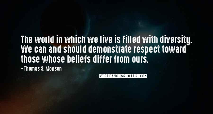 Thomas S. Monson Quotes: The world in which we live is filled with diversity. We can and should demonstrate respect toward those whose beliefs differ from ours.