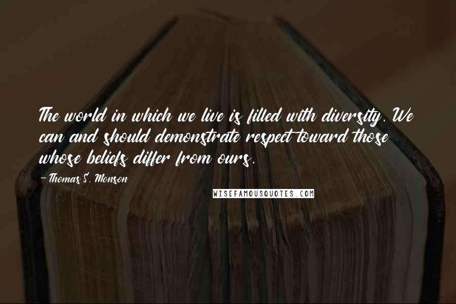 Thomas S. Monson Quotes: The world in which we live is filled with diversity. We can and should demonstrate respect toward those whose beliefs differ from ours.