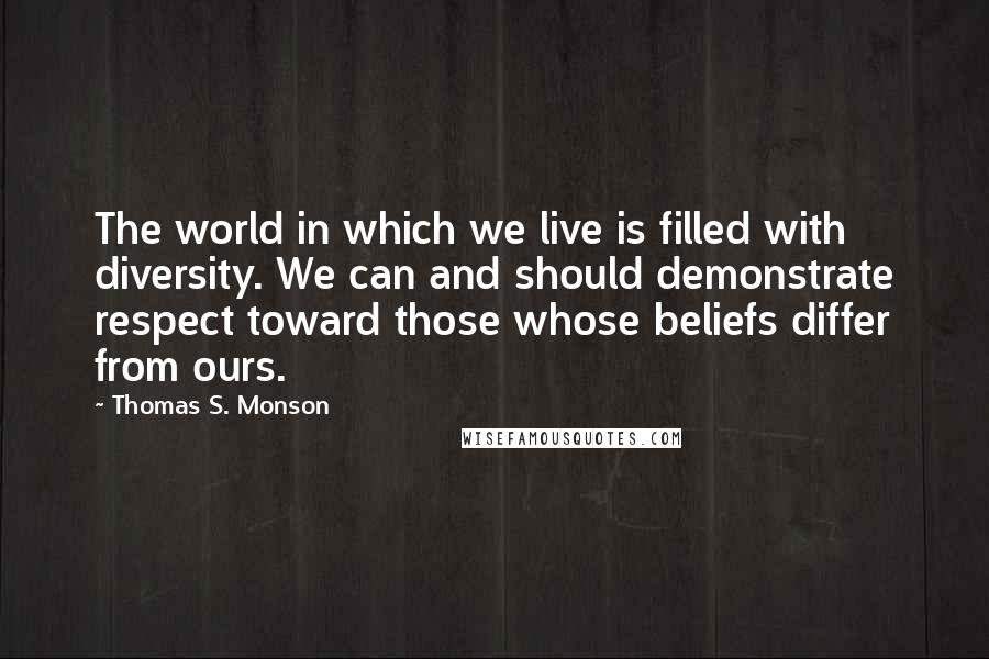 Thomas S. Monson Quotes: The world in which we live is filled with diversity. We can and should demonstrate respect toward those whose beliefs differ from ours.