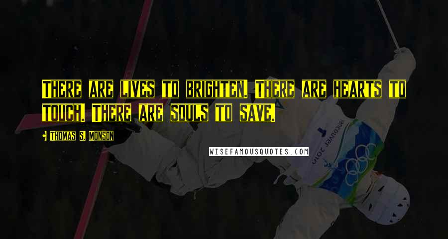 Thomas S. Monson Quotes: There are lives to brighten. There are hearts to touch. There are souls to save.