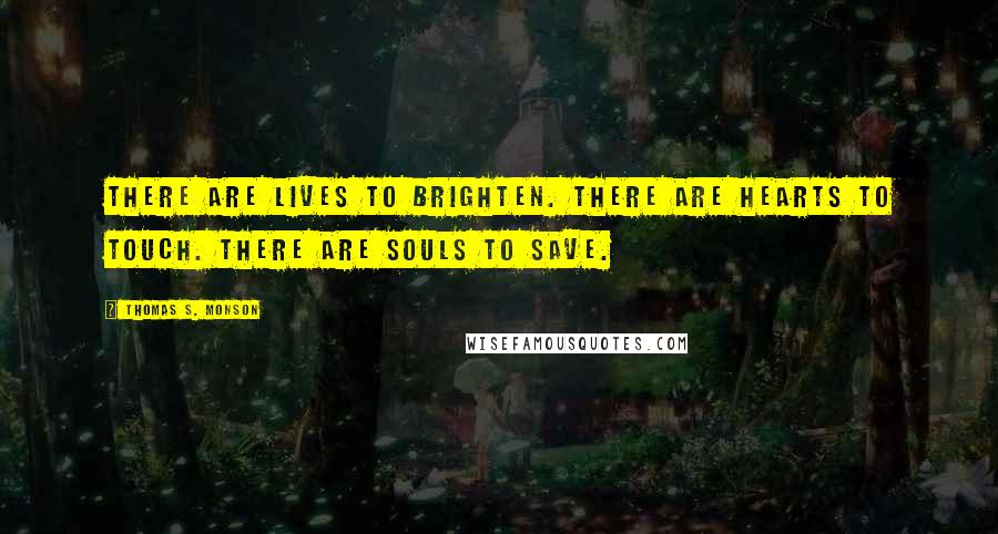 Thomas S. Monson Quotes: There are lives to brighten. There are hearts to touch. There are souls to save.