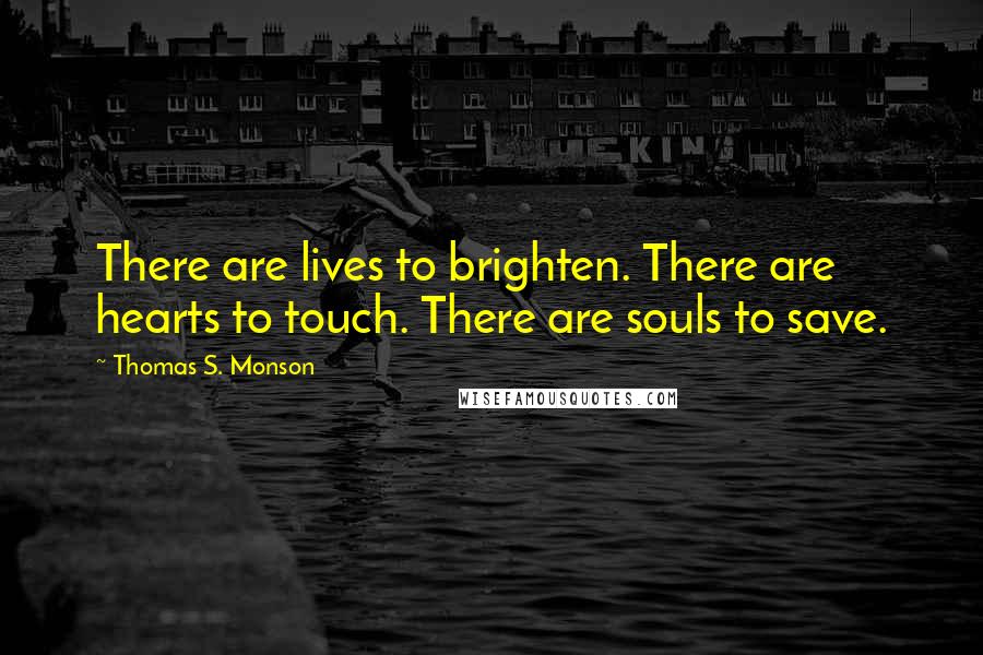 Thomas S. Monson Quotes: There are lives to brighten. There are hearts to touch. There are souls to save.