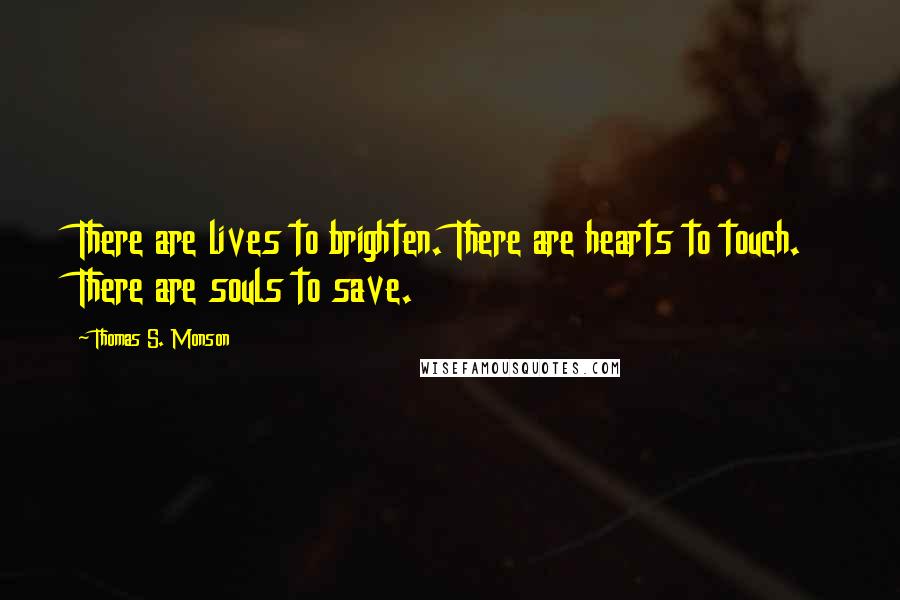 Thomas S. Monson Quotes: There are lives to brighten. There are hearts to touch. There are souls to save.