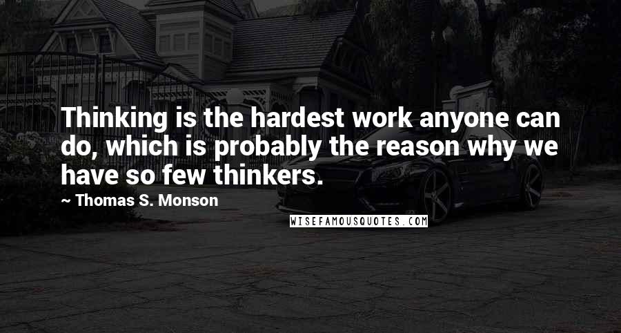 Thomas S. Monson Quotes: Thinking is the hardest work anyone can do, which is probably the reason why we have so few thinkers.