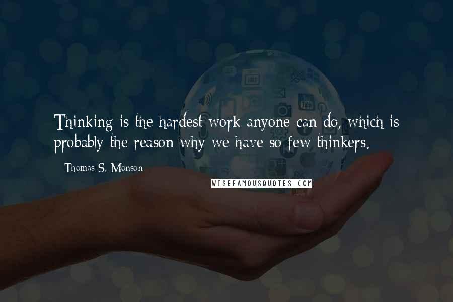 Thomas S. Monson Quotes: Thinking is the hardest work anyone can do, which is probably the reason why we have so few thinkers.