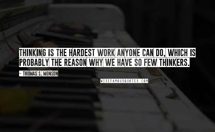 Thomas S. Monson Quotes: Thinking is the hardest work anyone can do, which is probably the reason why we have so few thinkers.