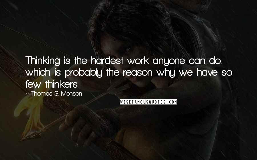 Thomas S. Monson Quotes: Thinking is the hardest work anyone can do, which is probably the reason why we have so few thinkers.