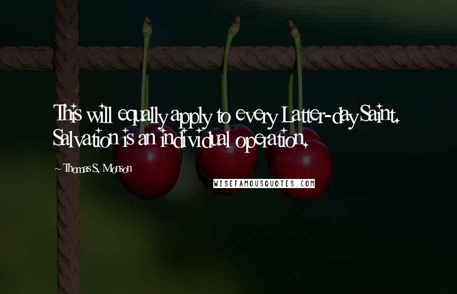 Thomas S. Monson Quotes: This will equally apply to every Latter-day Saint. Salvation is an individual operation.