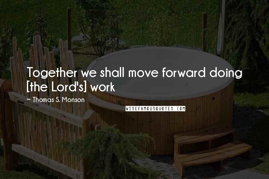 Thomas S. Monson Quotes: Together we shall move forward doing [the Lord's] work