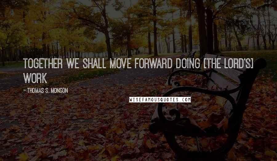 Thomas S. Monson Quotes: Together we shall move forward doing [the Lord's] work