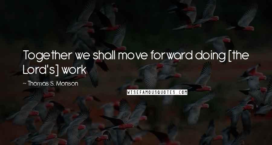 Thomas S. Monson Quotes: Together we shall move forward doing [the Lord's] work