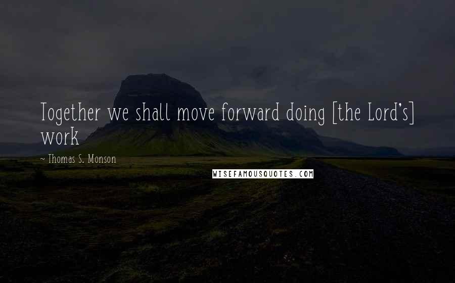 Thomas S. Monson Quotes: Together we shall move forward doing [the Lord's] work