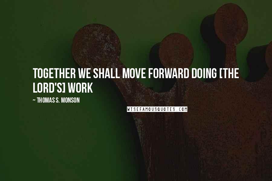 Thomas S. Monson Quotes: Together we shall move forward doing [the Lord's] work