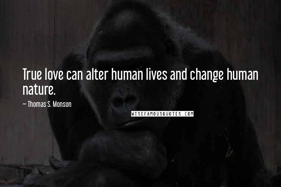 Thomas S. Monson Quotes: True love can alter human lives and change human nature.