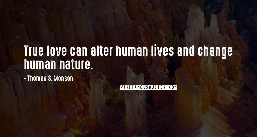 Thomas S. Monson Quotes: True love can alter human lives and change human nature.