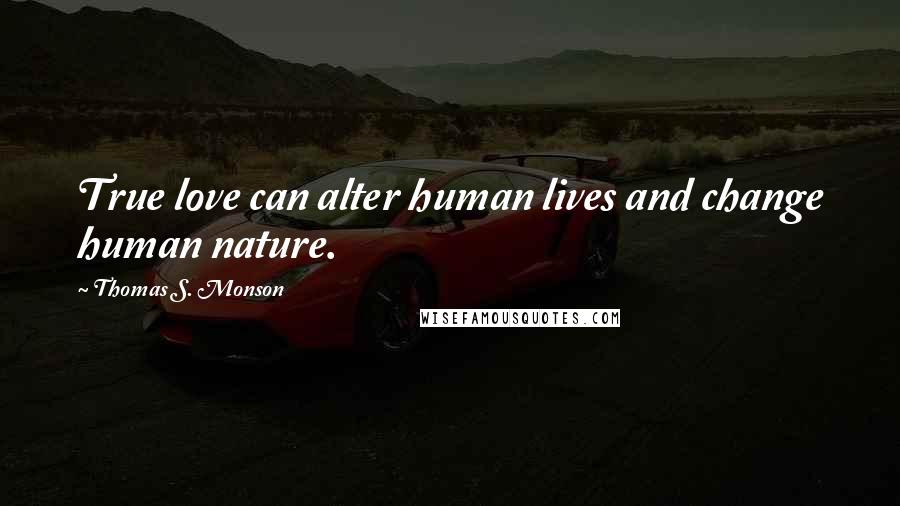 Thomas S. Monson Quotes: True love can alter human lives and change human nature.