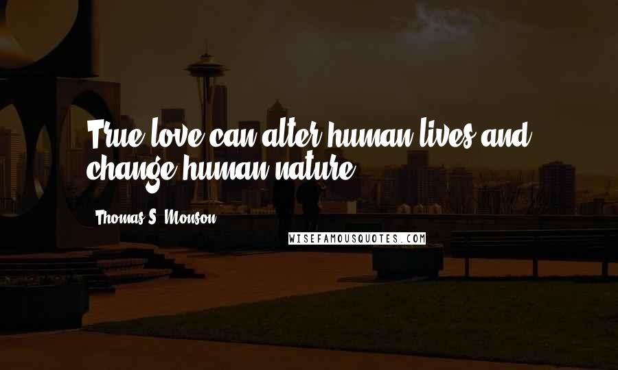 Thomas S. Monson Quotes: True love can alter human lives and change human nature.