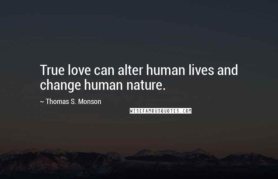 Thomas S. Monson Quotes: True love can alter human lives and change human nature.