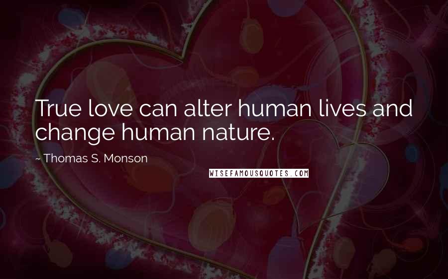 Thomas S. Monson Quotes: True love can alter human lives and change human nature.