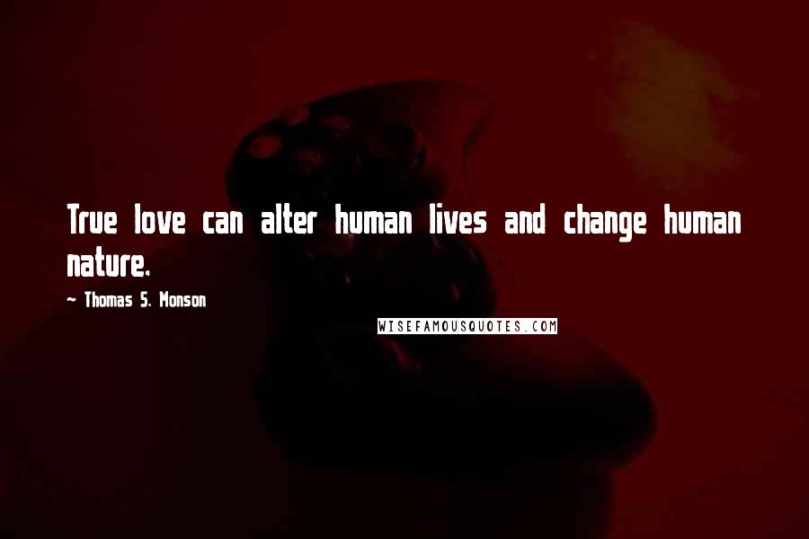 Thomas S. Monson Quotes: True love can alter human lives and change human nature.