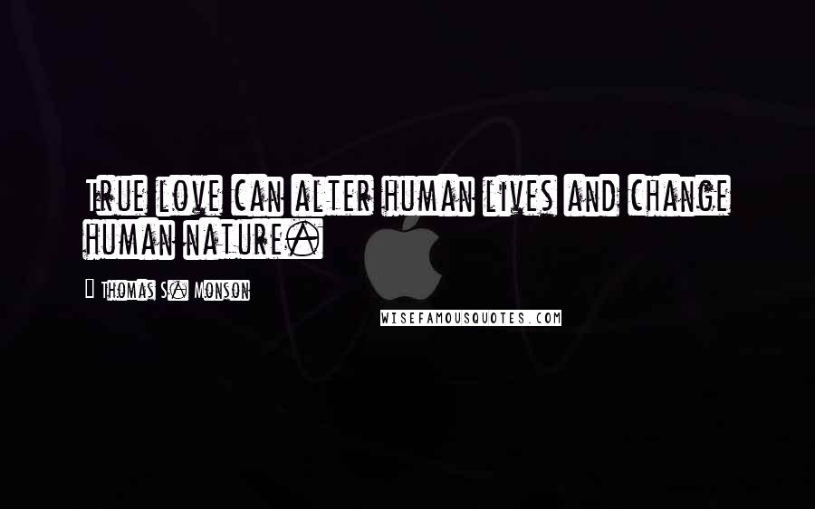 Thomas S. Monson Quotes: True love can alter human lives and change human nature.