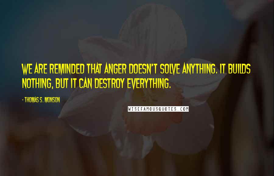 Thomas S. Monson Quotes: We are reminded that anger doesn't solve anything. It builds nothing, but it can destroy everything.