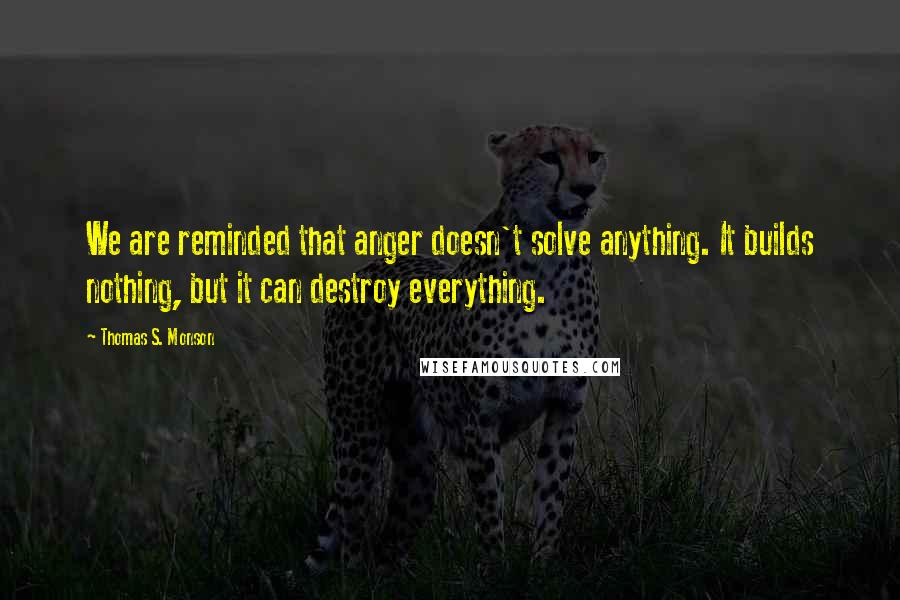 Thomas S. Monson Quotes: We are reminded that anger doesn't solve anything. It builds nothing, but it can destroy everything.