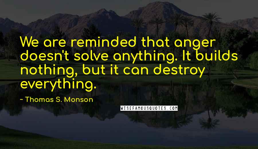 Thomas S. Monson Quotes: We are reminded that anger doesn't solve anything. It builds nothing, but it can destroy everything.