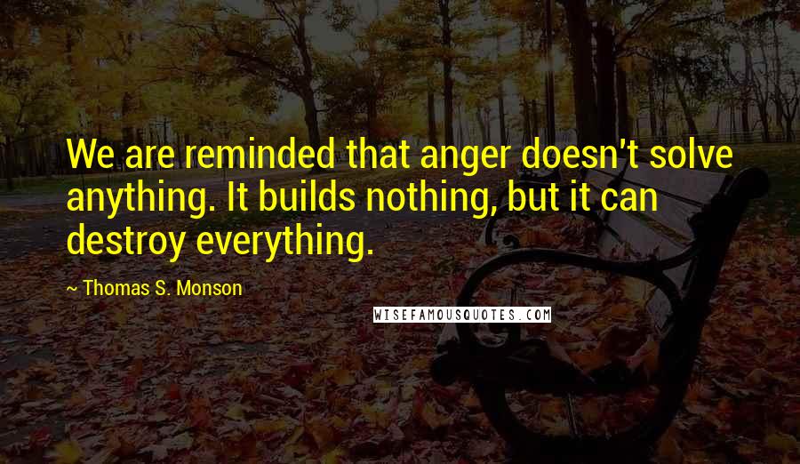 Thomas S. Monson Quotes: We are reminded that anger doesn't solve anything. It builds nothing, but it can destroy everything.