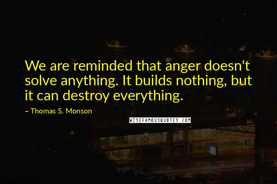 Thomas S. Monson Quotes: We are reminded that anger doesn't solve anything. It builds nothing, but it can destroy everything.