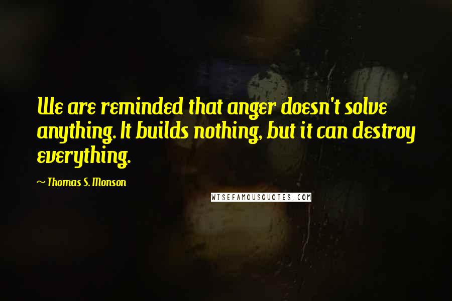 Thomas S. Monson Quotes: We are reminded that anger doesn't solve anything. It builds nothing, but it can destroy everything.