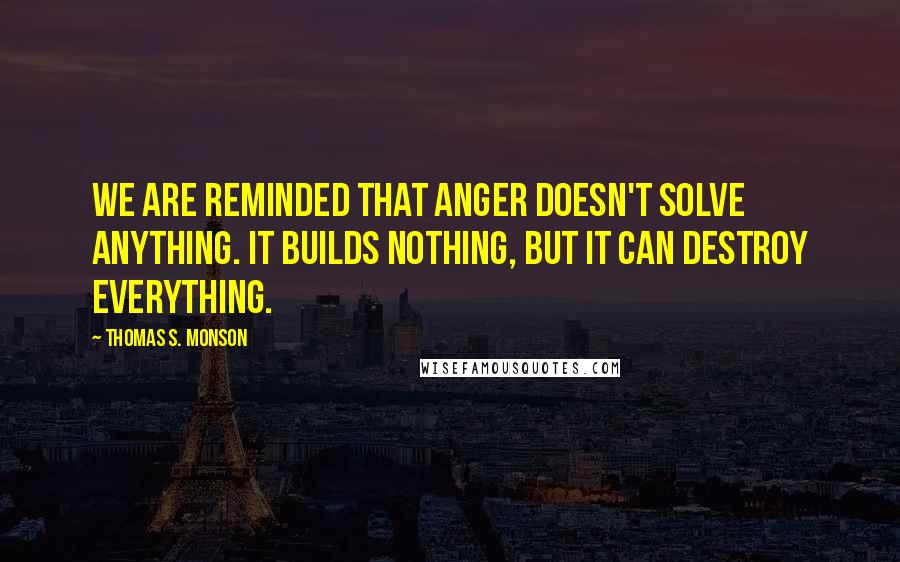 Thomas S. Monson Quotes: We are reminded that anger doesn't solve anything. It builds nothing, but it can destroy everything.