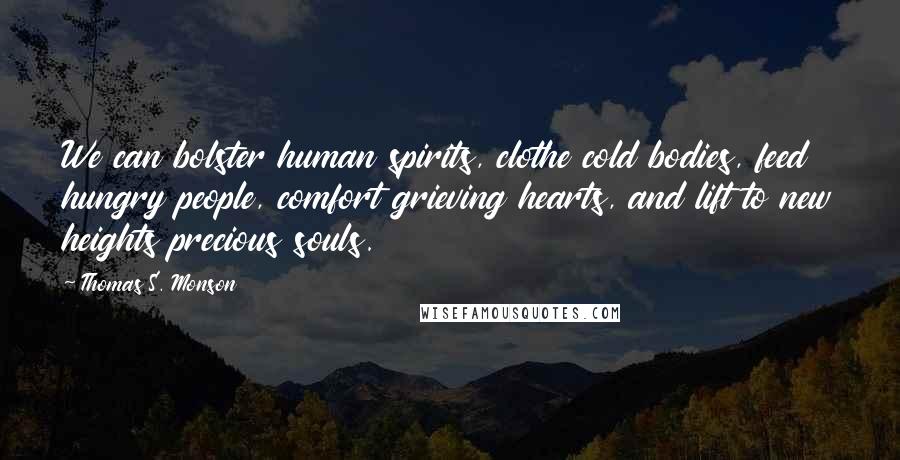 Thomas S. Monson Quotes: We can bolster human spirits, clothe cold bodies, feed hungry people, comfort grieving hearts, and lift to new heights precious souls.