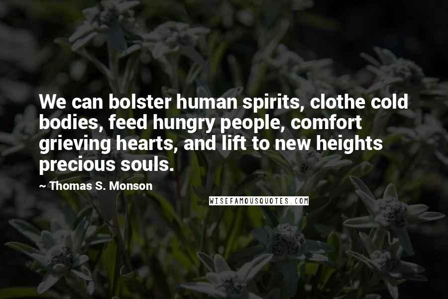 Thomas S. Monson Quotes: We can bolster human spirits, clothe cold bodies, feed hungry people, comfort grieving hearts, and lift to new heights precious souls.
