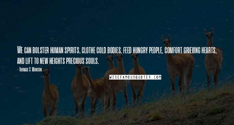 Thomas S. Monson Quotes: We can bolster human spirits, clothe cold bodies, feed hungry people, comfort grieving hearts, and lift to new heights precious souls.