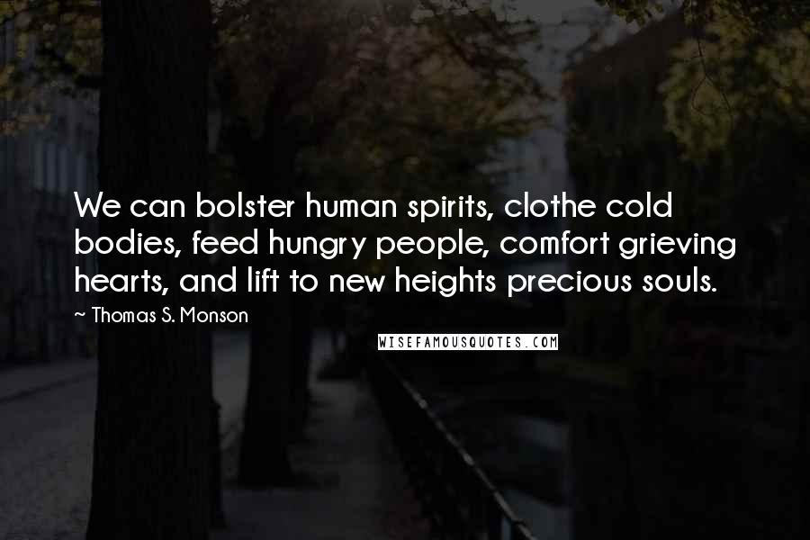 Thomas S. Monson Quotes: We can bolster human spirits, clothe cold bodies, feed hungry people, comfort grieving hearts, and lift to new heights precious souls.