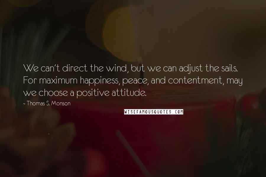 Thomas S. Monson Quotes: We can't direct the wind, but we can adjust the sails. For maximum happiness, peace, and contentment, may we choose a positive attitude.