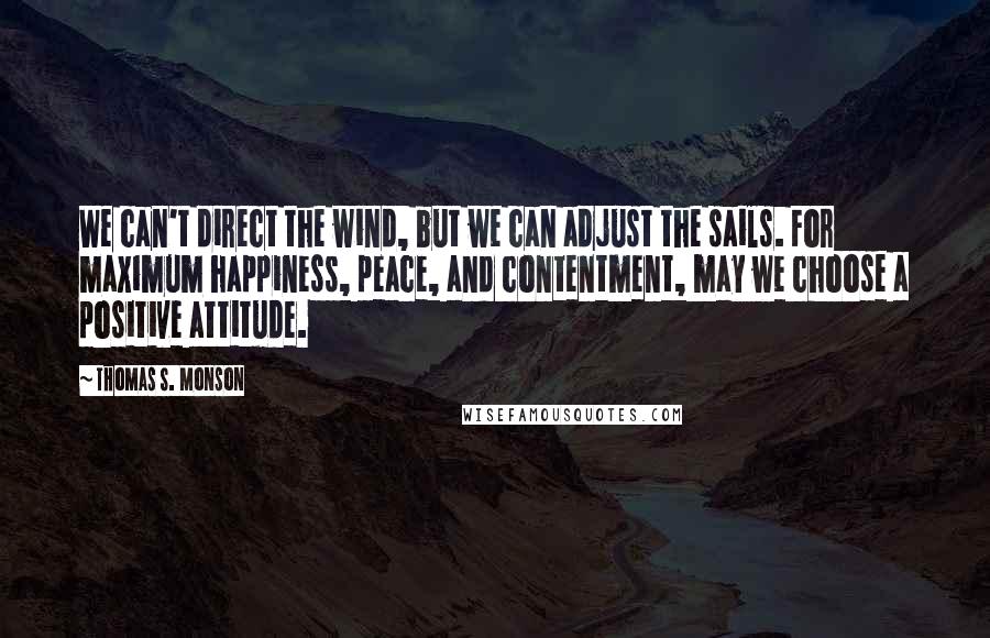 Thomas S. Monson Quotes: We can't direct the wind, but we can adjust the sails. For maximum happiness, peace, and contentment, may we choose a positive attitude.