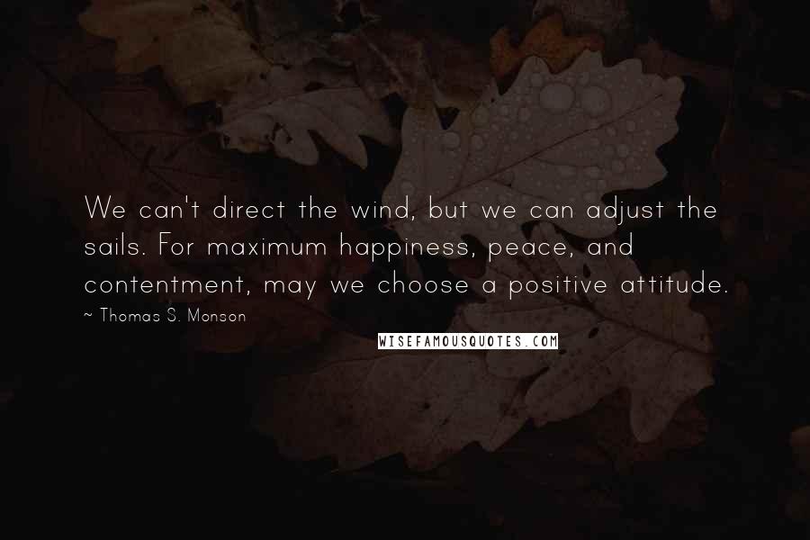 Thomas S. Monson Quotes: We can't direct the wind, but we can adjust the sails. For maximum happiness, peace, and contentment, may we choose a positive attitude.