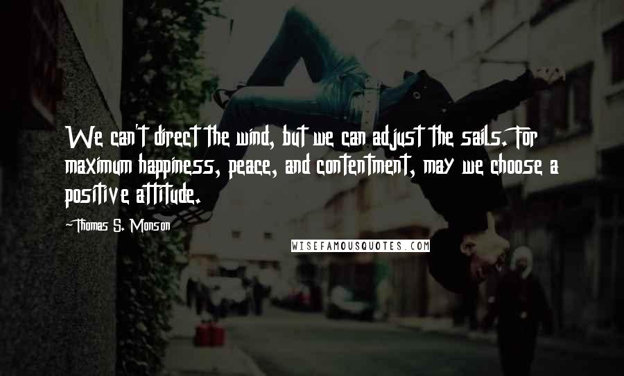 Thomas S. Monson Quotes: We can't direct the wind, but we can adjust the sails. For maximum happiness, peace, and contentment, may we choose a positive attitude.