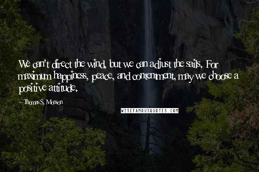 Thomas S. Monson Quotes: We can't direct the wind, but we can adjust the sails. For maximum happiness, peace, and contentment, may we choose a positive attitude.
