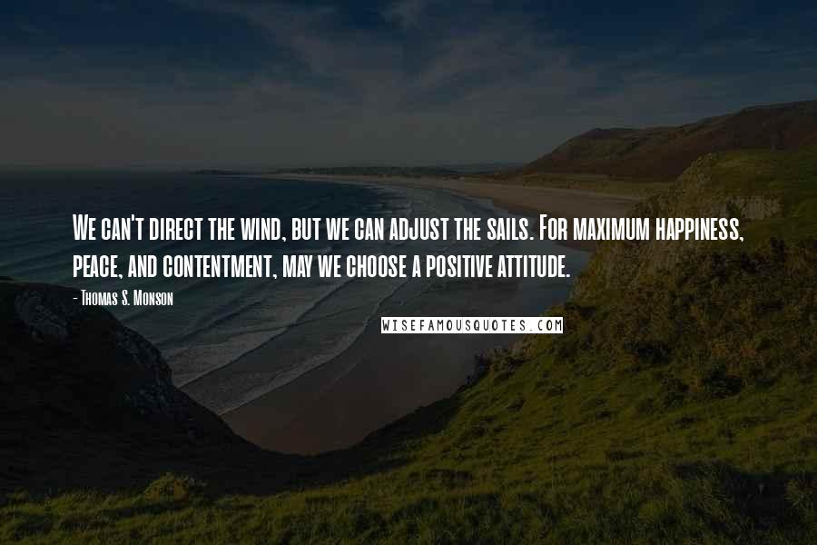 Thomas S. Monson Quotes: We can't direct the wind, but we can adjust the sails. For maximum happiness, peace, and contentment, may we choose a positive attitude.