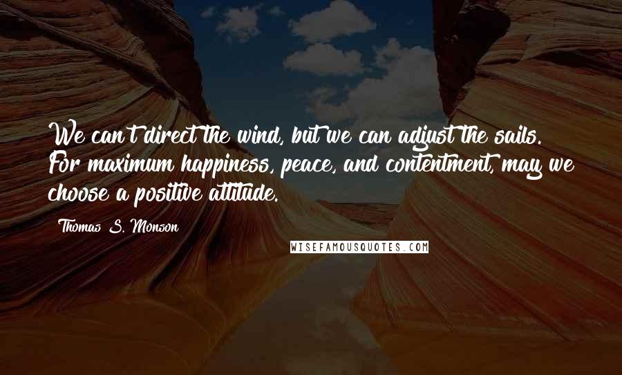 Thomas S. Monson Quotes: We can't direct the wind, but we can adjust the sails. For maximum happiness, peace, and contentment, may we choose a positive attitude.