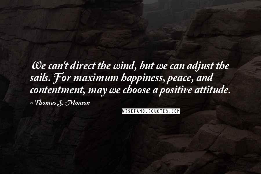 Thomas S. Monson Quotes: We can't direct the wind, but we can adjust the sails. For maximum happiness, peace, and contentment, may we choose a positive attitude.