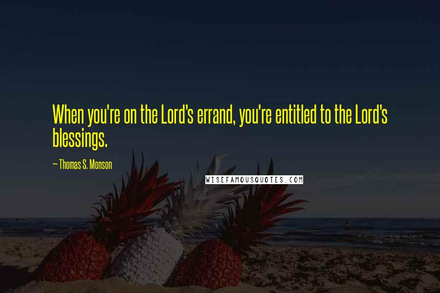 Thomas S. Monson Quotes: When you're on the Lord's errand, you're entitled to the Lord's blessings.