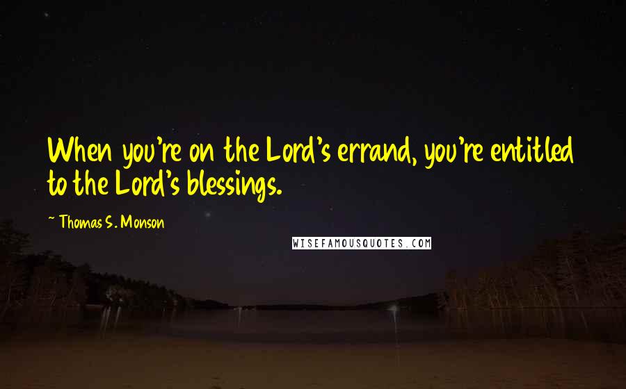 Thomas S. Monson Quotes: When you're on the Lord's errand, you're entitled to the Lord's blessings.