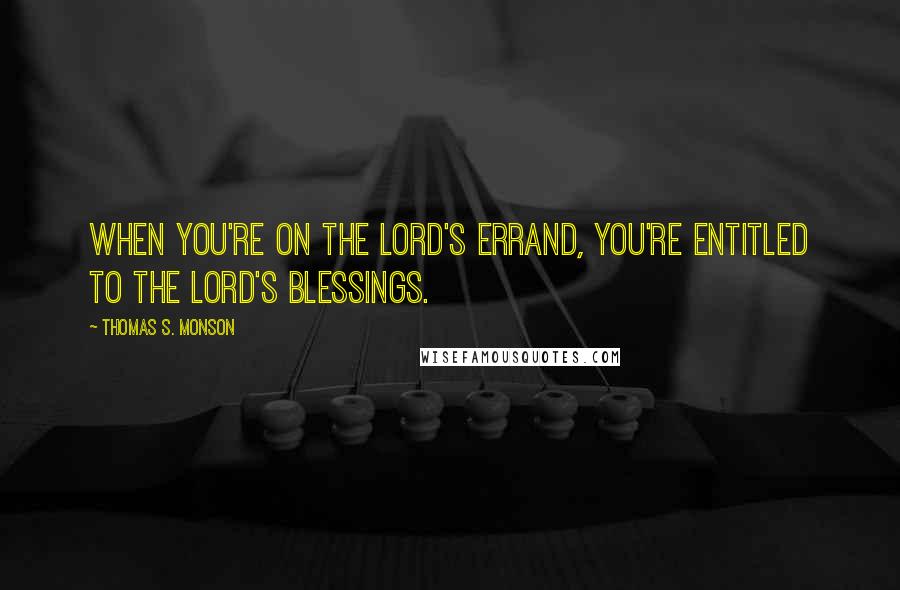 Thomas S. Monson Quotes: When you're on the Lord's errand, you're entitled to the Lord's blessings.