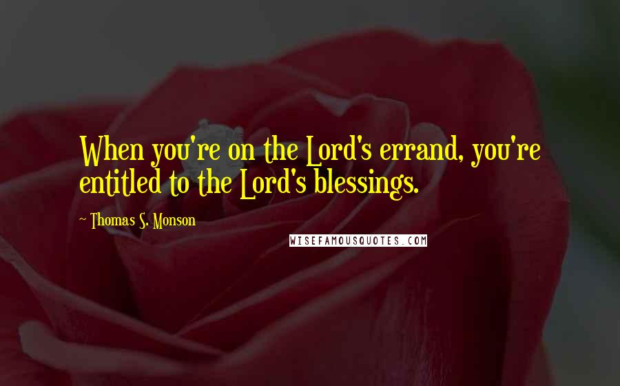Thomas S. Monson Quotes: When you're on the Lord's errand, you're entitled to the Lord's blessings.