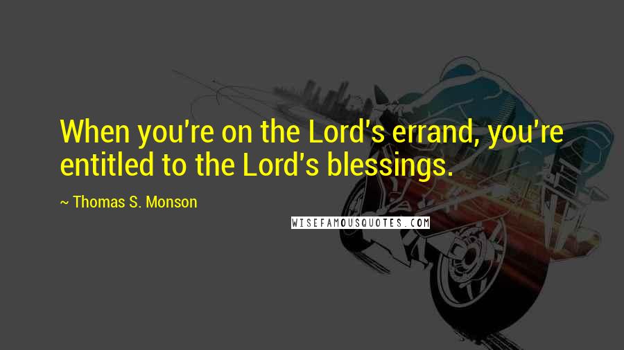 Thomas S. Monson Quotes: When you're on the Lord's errand, you're entitled to the Lord's blessings.